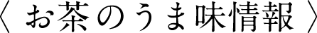 〈 お茶のうま味情報 〉
